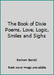 Hardcover The Book of Dixie Poems, Love, Logic, Smiles and Sighs Book