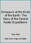 Paperback Dinosaurs at the Ends of the Earth: The Story of the Central Asiatic Expeditions Book