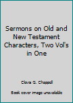 Sermons on Old and New Testament Characters, Two Vol's in One