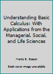 Hardcover Understanding Basic Calculus: With Applications from the Managerial, Social, and Life Sciences Book