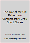 Paperback The Tale of the Old Fisherman: Contemporary Urdu Short Stories Book