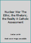 Hardcover Nuclear War The Ethic, the Rhetoric, the Reality A Catholic Assessment [Unknown] Book