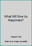 Hardcover What Will Give Us Happiness? Book