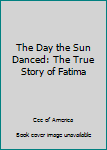 Paperback The Day the Sun Danced: The True Story of Fatima Book