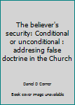Paperback The believer's security: Conditional or unconditional : addresing false doctrine in the Church Book