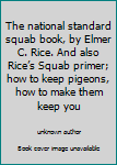 The national standard squab book, by Elmer C. Rice. And also Rice’s Squab primer; how to keep pigeons, how to make them keep you