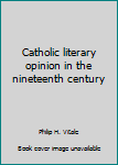 Unknown Binding Catholic literary opinion in the nineteenth century Book
