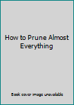 Hardcover How to Prune Almost Everything Book