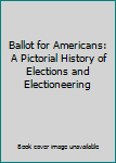 Unknown Binding Ballot for Americans: A Pictorial History of Elections and Electioneering Book