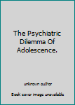 Unknown Binding The Psychiatric Dilemma Of Adolescence. Book