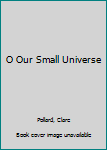 Paperback O Our Small Universe Book