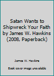 Hardcover Satan Wants to Shipwreck Your Faith by James W. Hawkins (2008, Paperback) Book