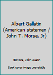 Albert Gallatin (American statemen / John T. Morse, Jr)