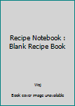 Recipe Notebook : Blank Recipe Book
