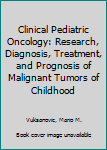 Clinical Pediatric Oncology: Research, Diagnosis, Treatment, and Prognosis of Malignant Tumors of Childhood