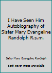 I Have Seen Him Autobiography of Sister Mary Evangeline Randolph R.s.m.