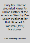 Bury My Heart at Wounded Knee: An Indian History of the American West by Dee Brown Published by Holt, Rinehart & Winston (1970) Hardcover