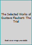 Unknown Binding The Selected Works of Gustave Flaubert: The Trial Book