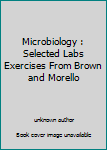 Unknown Binding Microbiology : Selected Labs Exercises From Brown and Morello Book