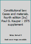 Unknown Binding Constitutional law: Cases and materials, fourth edition [by] Paul G. Kauper : 1975 supplement Book