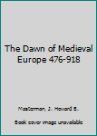 The Dawn of Medieval Europe 476-918