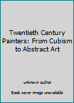 Unknown Binding Twentieth Century Painters: From Cubism to Abstract Art [French] Book
