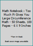 Paperback Math Notebook : Too Much Pi Gives You Large Circumference Math - 50 Sheets, 100 Pages - 6 X 9 Inches Book