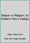 Hardcover Reason in Religion. by Frederic Henry Hedge. Book