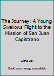 Hardcover The Journey: A Young Swallows Flight to the Mission of San Juan Capistrano Book