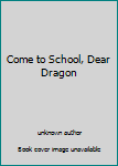 Unknown Binding Come to School, Dear Dragon Book