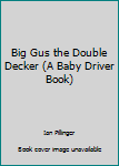Board book Big Gus the Double Decker (A Baby Driver Book) Book