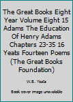 Paperback The Great Books Eight Year Volume Eight 15 Adams The Education Of Henry Adams Chapters 23-35 16 Yeats Fourteen Poems (The Great Books Foundation) Book