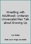 Paperback Wrestling with Adulthood: Unitarian Universalist Men Talk about Growing Up Book