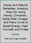 Paperback Honey and Natural Remedies: Amazing Ways for Using Honey, Cinnamon, Apple Cider Vinegar, and Many Cures to Boost Energy, Heal Yourself, and Protec Book