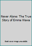 Unknown Binding Never Alone: The True Story of Emma Wawa Book