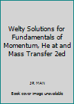 Unknown Binding Welty Solutions for Fundamentals of Momentum, He at and Mass Transfer 2ed Book