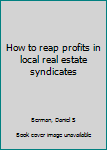 Hardcover How to reap profits in local real estate syndicates Book