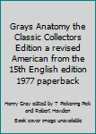 Unknown Binding Grays Anatomy the Classic Collectors Edition a revised American from the 15th English edition 1977 paperback Book