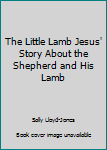 Board book The Little Lamb Jesus' Story About the Shepherd and His Lamb Book