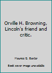 Unknown Binding Orville H. Browning, Lincoln's friend and critic. Book