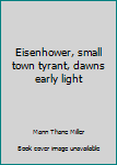 Hardcover Eisenhower, small town tyrant, dawns early light Book