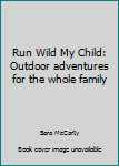 Paperback Run Wild My Child: Outdoor adventures for the whole family Book