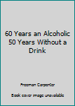 Paperback 60 Years an Alcoholic 50 Years Without a Drink Book