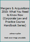 Mergers & Acquisitions 2010: What You Need to Know Now