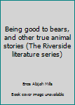 Unknown Binding Being good to bears, and other true animal stories (The Riverside literature series) Book