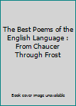 Unknown Binding The Best Poems of the English Language : From Chaucer Through Frost Book