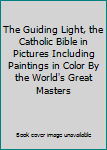 The Guiding Light, the Catholic Bible in Pictures Including Paintings in Color By the World's Great Masters