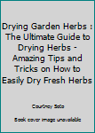 Paperback Drying Garden Herbs : The Ultimate Guide to Drying Herbs - Amazing Tips and Tricks on How to Easily Dry Fresh Herbs Book