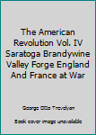 Hardcover The American Revolution Vol. IV Saratoga Brandywine Valley Forge England And France at War Book