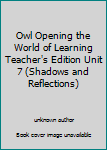 Unknown Binding Owl Opening the World of Learning Teacher's Edition Unit 7 (Shadows and Reflections) Book